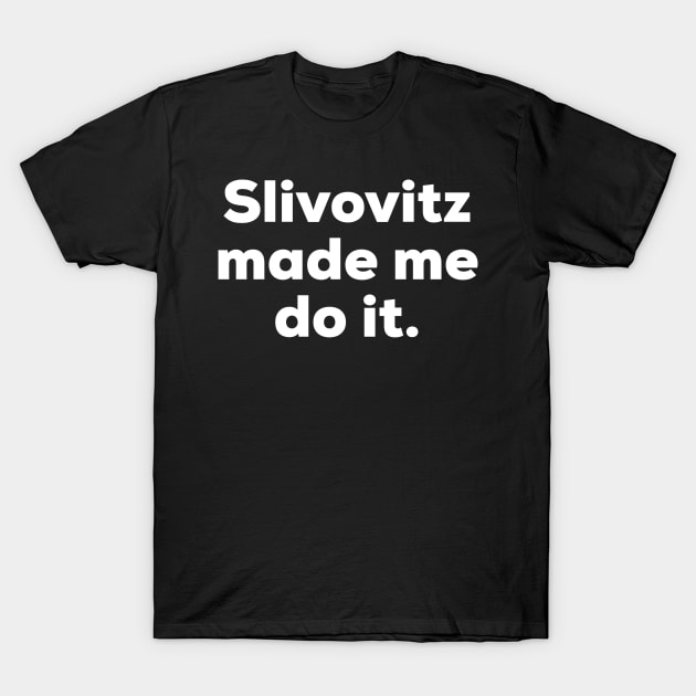 Slivovitz made me do it. T-Shirt by MessageOnApparel